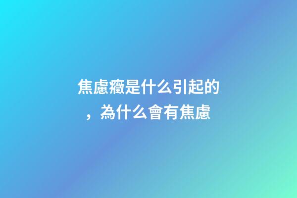 焦慮癥是什么引起的，為什么會有焦慮
